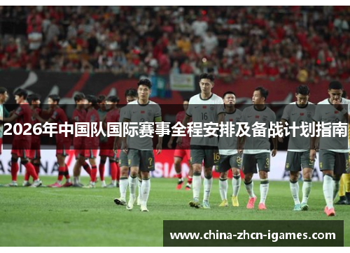 2026年中国队国际赛事全程安排及备战计划指南 2026年中国队国际赛事全程安排及备战计划指南
