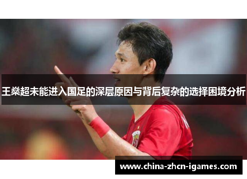 王燊超未能进入国足的深层原因与背后复杂的选择困境分析