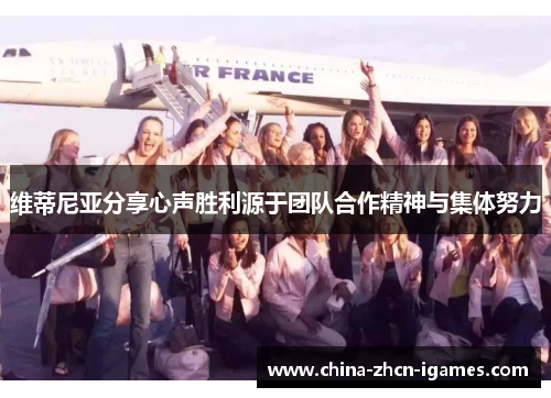 维蒂尼亚分享心声胜利源于团队合作精神与集体努力