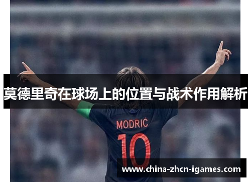 莫德里奇在球场上的位置与战术作用解析