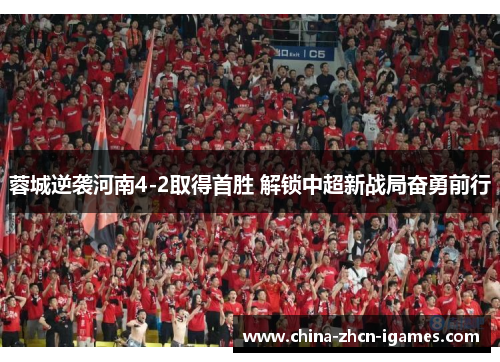 蓉城逆袭河南4-2取得首胜 解锁中超新战局奋勇前行 蓉城逆袭河南4-2取得首胜 解锁中超新战局奋勇前行