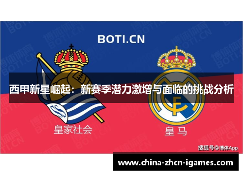 西甲新星崛起:新赛季潜力激增与面临的挑战分析 西甲新星崛起:新赛季潜力激增与面临的挑战分析