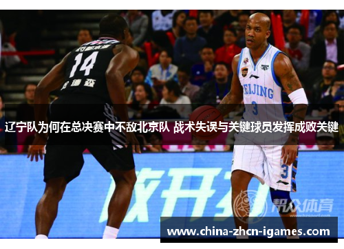 辽宁队为何在总决赛中不敌北京队 战术失误与关键球员发挥成败关键