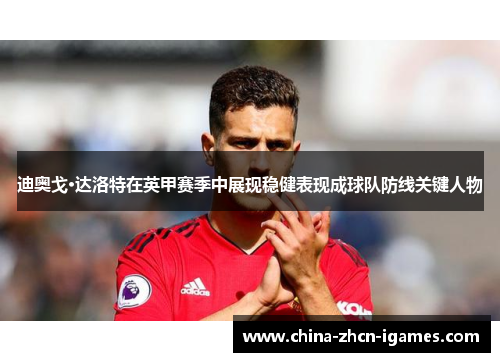 迪奥戈·达洛特在英甲赛季中展现稳健表现成球队防线关键人物