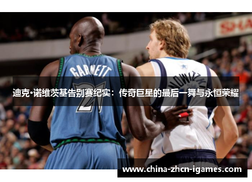 迪克·诺维茨基告别赛纪实:传奇巨星的最后一舞与永恒荣耀 迪克·诺维茨基告别赛纪实:传奇巨星的最后一舞与永恒荣耀