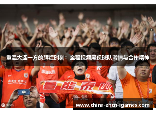 重温大连一方的辉煌时刻:全程视频展现球队激情与合作精神 重温大连一方的辉煌时刻:全程视频展现球队激情与合作精神
