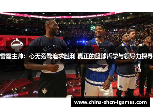 雷霆主帅:心无旁骛追求胜利 真正的篮球哲学与领导力探寻 雷霆主帅:心无旁骛追求胜利 真正的篮球哲学与领导力探寻