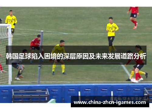 韩国足球陷入困境的深层原因及未来发展道路分析