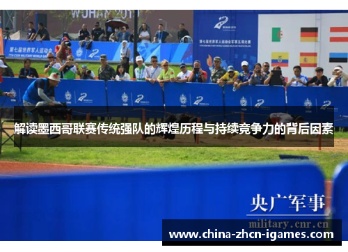 解读墨西哥联赛传统强队的辉煌历程与持续竞争力的背后因素 解读墨西哥联赛传统强队的辉煌历程与持续竞争力的背后因素