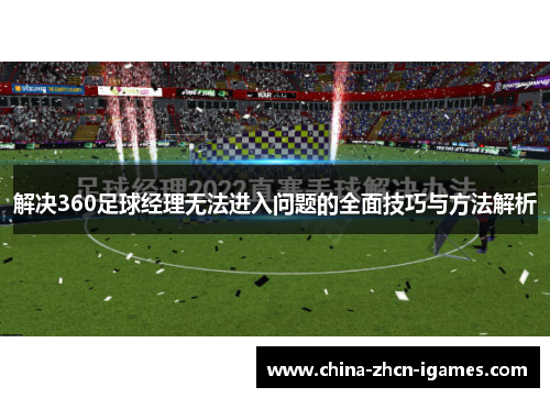 解决360足球经理无法进入问题的全面技巧与方法解析