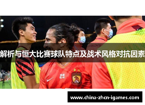 解析与恒大比赛球队特点及战术风格对抗因素