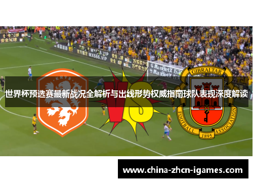 世界杯预选赛最新战况全解析与出线形势权威指南球队表现深度解读