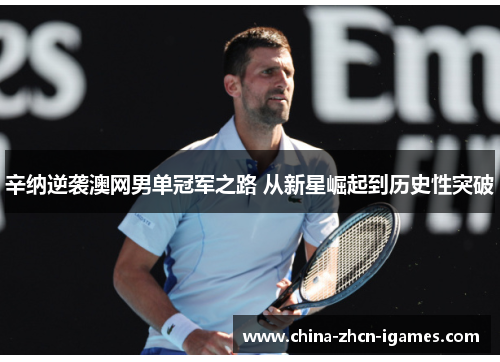 辛纳逆袭澳网男单冠军之路 从新星崛起到历史性突破 辛纳逆袭澳网男单冠军之路 从新星崛起到历史性突破