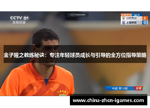 金子隆之教练秘诀:专注年轻球员成长与引导的全方位指导策略 金子隆之教练秘诀:专注年轻球员成长与引导的全方位指导策略