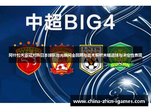 阿什拉夫亚冠对阵日本球队高光瞬间全回顾与战术解析关键进球与决定性表现 阿什拉夫亚冠对阵日本球队高光瞬间全回顾与战术解析关键进球与决定性表现