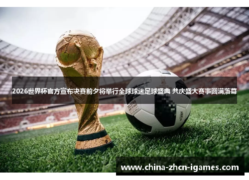 2026世界杯官方宣布决赛前夕将举行全球球迷足球盛典 共庆盛大赛事圆满落幕 2026世界杯官方宣布决赛前夕将举行全球球迷足球盛典 共庆盛大赛事圆满落幕