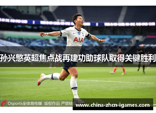 孙兴慜英超焦点战再建功助球队取得关键胜利
