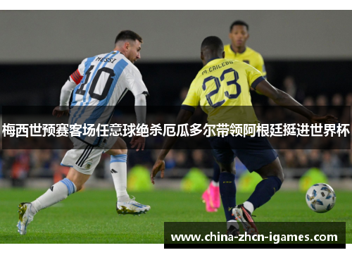 梅西世预赛客场任意球绝杀厄瓜多尔带领阿根廷挺进世界杯