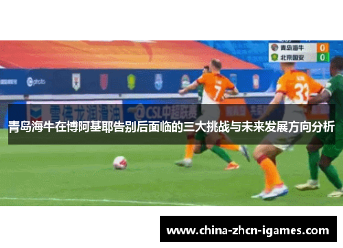 青岛海牛在博阿基耶告别后面临的三大挑战与未来发展方向分析